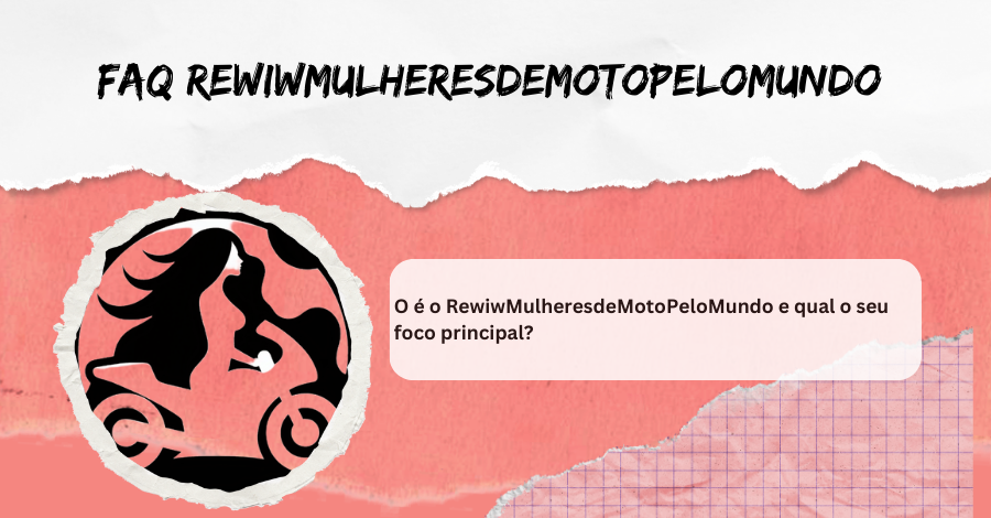 FAQ - O que é o Rewiw Mulheres de Moto Pelo Mundo e qual o seu foco principal?